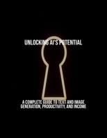 Unlocking Ai'S Potential: A Complete Guide To Text And Image Generation, Productivity, And Income B0FR4S3YZZ Book Cover