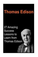 Thomas Edison: 27 Amazing Success Lessons to Learn from Thomas Edison: Thomas Edison, Thomas Edison Book, Thomas Edison Words, Thomas Edison Lessons, Thomas Edison Info 1530834805 Book Cover