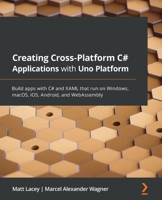 Creating Cross-platform C# Applications with Uno: Build apps with C# and XAML that run on Windows, macOS, iOS, Android, and WebAssembly 1801078491 Book Cover