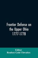 Frontier Defense on the Upper Ohio, 1777-1778: Compiled from the Draper Manuscripts in the Library of the Wisconsin Historical Society and Pub. at the Charge of the Wisconsin Society of the Sons of th 9353606322 Book Cover