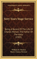 Sixty Years' Stage Service, Being a Record of the Life of Charles Morton, "The Father of the Halls." 1146046057 Book Cover