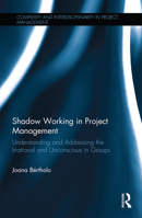 Shadow Working in Project Management: Understanding and Addressing the Irrational and Unconscious in Groups 1138080128 Book Cover