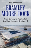 Bramley Moore Dock: From Slavery to Football at the New Home of Everton FC 1836802021 Book Cover