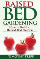 Raised Bed Gardening: How to Build a Raised Bed Garden 1490489541 Book Cover