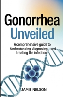 Gonorrhea Unveiled: A Comprehensive Guide to Understanding, Diagnosing, and Treating the Infection B0F9VQS378 Book Cover