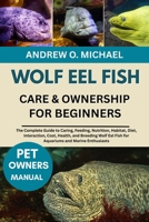 WOLF EEL FISH CARE & OWNERSHIP FOR BEGINNERS: The Complete Guide to Caring, Feeding, Nutrition, Habitat, Diet, Interaction, Cost, Health, and Breeding ... Eel Fish for Aquariums and Marine Enthusiasts B0FQWDJLRW Book Cover