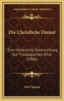 Die Christliche Demut: Eine Historische Untersuchung Zur Theologischen Ethik (1906) 1168428114 Book Cover