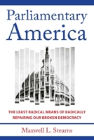 Parliamentary America: The Least Radical Means of Radically Repairing Our Broken Democracy 1421448335 Book Cover