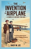 The Invention of the Airplane : A Complete History for Kids: The Brilliant Minds Behind World-Changing Discoveries B0FLXYL434 Book Cover