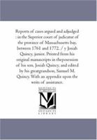 Reports of Cases Argued and Adjudged: in the Superior Court of Judicatur of the Province of Massachusetts Bay, Between 1761 and 1772. / Y Josiah ... of His Son, Josiah Quincy, and Edited b 1425565417 Book Cover