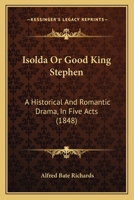 Isolda Or Good King Stephen: A Historical And Romantic Drama, In Five Acts 1104773597 Book Cover