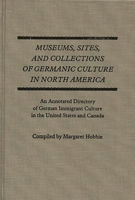 Museums, Sites, and Collections of Germanic Culture in North America: An Annotated Directory of German Immigrant Culture in the United States and Canada 0313220603 Book Cover