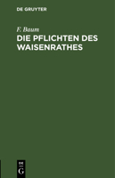 Die Pflichten Des Waisenrathes: Ein Praktischer Leitfaden Für Waisenräthe Und Verwaltungsbeamte 3112381157 Book Cover