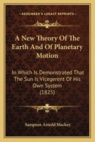 A New Theory Of The Earth And Of Planetary Motion: In Which Is Demonstrated That The Sun Is Vicegerent Of His Own System 1166431258 Book Cover