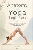 Anatomy for Yoga Beginners: Understand Your Body, Improve Your Poses, and Prevent Injuries with Simple, Practical Guidance B0H143N7LT Book Cover