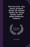 The Lives of John Donne, Sir Henry Wotton, Mr. Richard Hooker, Mr. George Herbert and Dr. Robert Sanderson, Vol. 2 (Classic Reprint) 1357371136 Book Cover