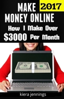 Make Money Online 2017: How I Make Over $3000 A Month Online 1546393331 Book Cover