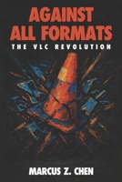 Against All Formats: The VLC Revolution: How Open Source Software Conquered Digital Media and Changed Technology Forever B0FNJZ62GP Book Cover
