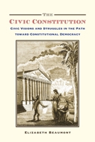 The Civic Constitution: Civic Visions and Struggles in the Path Toward Constitutional Democracy 0190692553 Book Cover