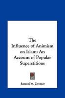 Influence of Animism on Islam; an Account of Popular Superstitions 101504087X Book Cover