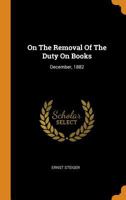 On The Removal Of The Duty On Books: December, 1882 1176903624 Book Cover
