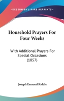 Household Prayers For Four Weeks: With Additional Prayers For Special Occasions 0526074027 Book Cover