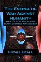 The Energetic War Against Humanity: The 6,000 Year War Against Human Cognitive Advancement 1536981559 Book Cover