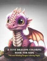 A Cute Dragons Coloring Book for Kids: Fun and Relaxing Dragon Coloring Pages B0CD16DJSX Book Cover