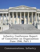 Infantry Conference Report of Committee on Organization: June 1946, Part 1 1288588003 Book Cover