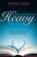 Writing With A Heavy Heart: Using Grief and Loss to Stretch Your Fiction 1475049110 Book Cover