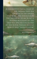 A Descriptive Catalogue of the Indian Deep-sea Crustacea Decapoda Macrura and Anomala in the Indian Museum, Being a Revised Account of the Deep-sea ... Indian Marine Survey Ship "Investigator" 1020765224 Book Cover