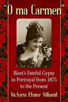 O Ma Carmen: Bizet's Fateful Gypsy in Portrayals from 1875 to the Present 1476663246 Book Cover