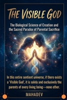 The Visible God: The Science of Creation, the Penance of Preservation, and the Ultimate Truth of Supreme Parental Sacrifice B0GXR9H9R7 Book Cover