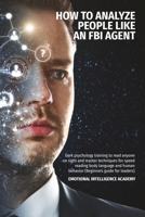 How to Analyze People Like an FBI Agent: Dark Psychology Training To Read Anyone On Sight And Master Techniques For Speed Reading Body Language And Human Behavior (Beginners Guide For Leaders) 180157877X Book Cover