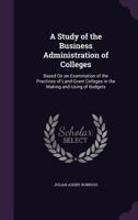 A Study of the Business Administration of Colleges Based on an Examination of the Practices of Land-grant Colleges in the Making and Using of Budgets .. 1437468969 Book Cover