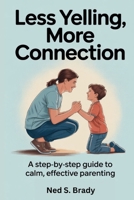 LESS YELLING, MORE CONNECTION: A Step-by-Step Guide to Calm, Effective Parenting B0GCDVLXM7 Book Cover