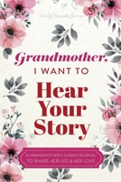 Grandmother, I Want to Hear Your Story: A Grandmother's Guided Journal To Share Her Life & Her Love 1955034613 Book Cover
