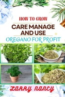 HOW TO GROW CARE MANAGE AND USE OREGANO FOR PROFIT: Guide To Growing And Profiting From Oregano Learn The Art Of Successful Oregano Cultivation, Effective Plant Care, And Strategic Harvesting And More B0CTG94Z6H Book Cover