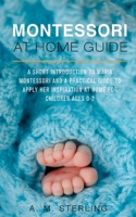 Montessori at Home Guide: A Short Introduction to Maria Montessori and a Practical Guide to Apply her Inspiration at Home for Children Ages 0-2 1540677753 Book Cover