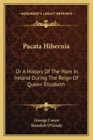Pacata Hibernia: Or, A History of the Wars in Ireland During the Reign of Queen Elizabeth 1016474202 Book Cover