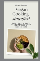 Vegan Cooking Simplified: Enjoy Fast & Tasty Plant-Based Dishes with Only 5 Ingredients B0CKB3PZZJ Book Cover