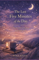 THE LAST FIVE MINUTES OF THE DAY: Tiny Rituals for Ending Each Night Well B0GNMWZ4S6 Book Cover