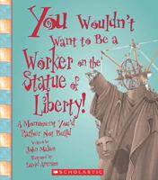 You Wouldn't Want to Be a Worker on the Statue of Liberty!: A Monument You'd Rather Not Build (You Wouldn't Want to) 0531231550 Book Cover