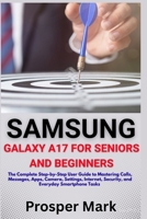 SAMSUNG GALAXY A17 FOR SENIORS AND BEGINNERS: The Complete Step-by-Step User Guide to Mastering Calls, Messages, Apps, Camera, Settings, Internet, Security, and Everyday Smartphone Tasks B0H6KCV6FQ Book Cover