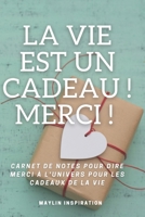 La Vie est un Cadeau ! Merci !: Carnet de notes pour dire merci à l'univers pour les cadeaux de la vie. B08PPQ2QG6 Book Cover