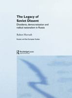 The Legacy of Soviet Dissent: Dissidents, Democratisation and Radical Nationalism in Russia (East European Studies) 0415649684 Book Cover