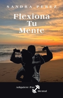 Flexiona Tu Mente: Adquiere Paz Mental 1665735740 Book Cover