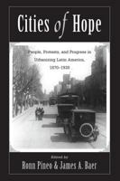 Cities of Hope: People, Protests, and Progress in Urbanizing Latin America, 1870-1930 0813324432 Book Cover