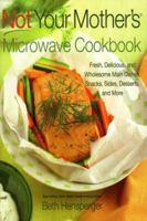 Not Your Mother's Microwave Cookbook: Fresh, Delicious, and Wholesome Main Dishes, Snacks, Sides, Desserts, and More 1558324194 Book Cover