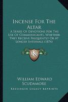 Incense For The Altar: A Series Of Devotions For The Use Of Communicants, Whether They Receive Frequently Or At Longer Intervals 1166451488 Book Cover